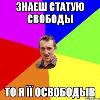 знаеш статую свободы то я Її освободыв