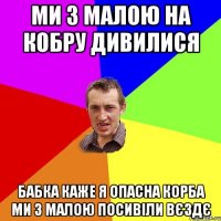 ми з малою на кобру дивилися бабка каже я опасна корба ми з малою посивіли вєздє