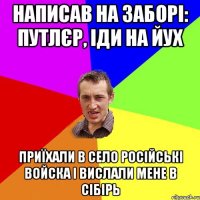 Написав на заборі: путлєр, іди на йух Приїхали в село російські войска і вислали мене в сібірь