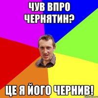 Чув впро Чернятин? Це я його Чернив!