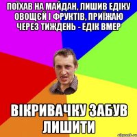 Поїхав на Майдан, лишив Едіку овощєй і фруктів, приїжаю через тиждень - Едік вмер Вікривачку забув лишити