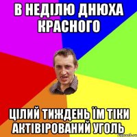 В неділю днюха красного Цілий тиждень їм тіки актівірований уголь