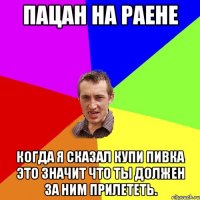 Пацан на раене Когда я сказал купи пивка это значит что ты должен за ним прилететь.