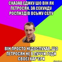 Сказав,Едику шо він як Петросян, за секунду роспиздів всьму селу він просто недослухав..що Петросян не в луччи годи своєї кар*єри