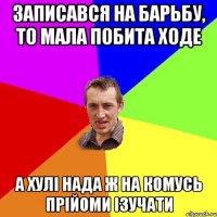 Записався на барьбу, то мала побита ходе А хулі нада ж на комусь прійоми ізучати