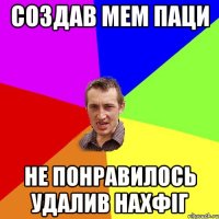 Создав мем паци Не понравилось удалив нахфіг