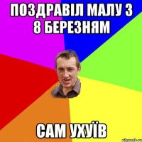 поздравіл малу з 8 березням сам ухуїв