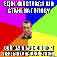 Едік хвастався шо стане на голову Сьогодні бачив його з перебінтованою рукою