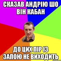 Сказав Андрію шо він кабан до цих пір із запою не виходить