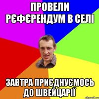 провели рєфєрендум в селі завтра приєднуємось до Швейцарії