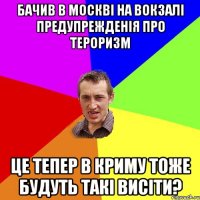 бачив в Москві на вокзалі предупрежденія про тероризм це тепер в криму тоже будуть такі висіти?