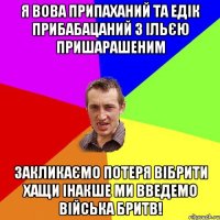 Я вова припаханий та Едік прибабацаний з Ільєю пришарашеним закликаємо потеря вібрити хащи інакше ми введемо війська бритв!