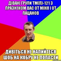 дівахі групи ТМ(п)-121 з празн1ком вас от міня і от пацанов дивіться не напийтеся шоб на кобру не попасти