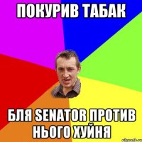 покурив табак бля senator против нього хуйня