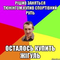 Рішив заняться тюнінгом,купив спортівний руль Осталось купить Жігуль