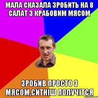 мала сказала зробить на 8 салат з крабовим мясом зробив просто з мясом,ситніш получітся