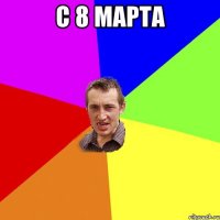 с 8 марта 