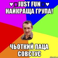 ♥★Just FuN★♥ найкраща група! чьоткий паца совєтує