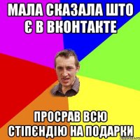 Мала сказала што є в вконтакте просрав всю стіпєндію на подарки