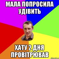 мала попросила удівить хату 2 дня провітрював