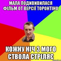 МАЛА ПОДИВИВИЛАСЯ ФІЛЬМ ОТ ВЕРСІЇ ТОРОНТІНО КОЖНУ НІЧ З МОГО СТВОЛА СТРІЛЯЄ