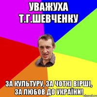 Уважуха Т.Г.Шевченку за культуру, за чоткі вірші, за любов до україни!