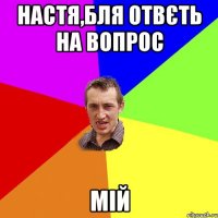 Настя,бля отвєть на вопрос МІЙ