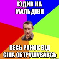 їздив на мальдіви весь ранок від сіна обтрушувавсь