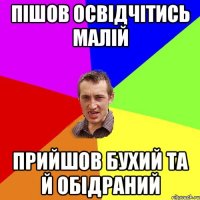 Пішов освідчітись малій прийшов бухий та й обідраний