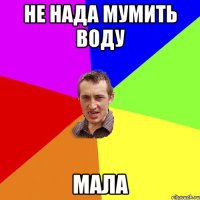 Не нада мумить воду Мала