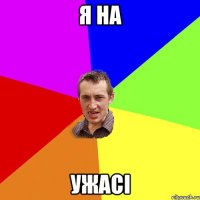 я на ужасі