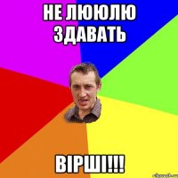 не лююлю здавать вірші!!!