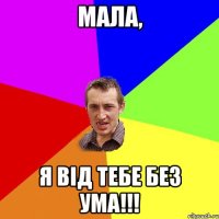 Мала, я від тебе без ума!!!