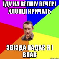 Їду на веліку вечері Хлопці кричать Звізда падає я і впав