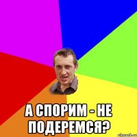  А спорим - не подеремся?