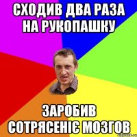 сходив два раза на рукопашку заробив сотрясеніє мозгов