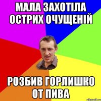 Мала захотіла острих очущеній Розбив горлишко от пива