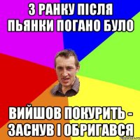 з ранку після пьянки погано було вийшов покурить - заснув і обригався