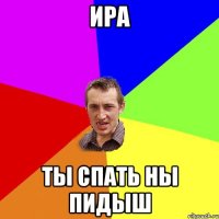 Ира ты спать ны пидыш