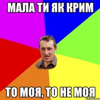 мала ти я к крим то моя, то не моя