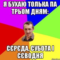 Я бухаю толька па трьом дням: Сєрєда, Субота і Сєводня