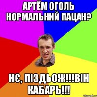 Артём Оголь нормальний пацан? Нє, піздьож!!!Він кабарь!!!