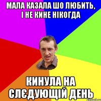 Мала казала шо любить, і не кине нікогда Кинула на слєдующій день