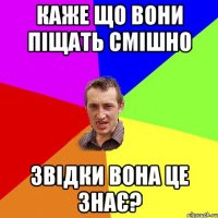 Каже що вони піщать смішно Звідки вона це знає?