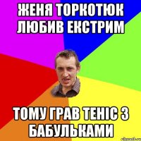 женя торкотюк любив екстрим тому грав теніс з бабульками