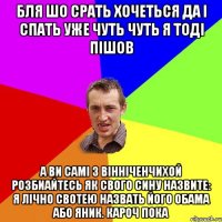 бля шо срать хочеться да і спать уже чуть чуть я тоді пішов а ви самі з вінніченчихой розбиайтесь як свого сину назвите: я лічно свотею назвать його обама або яник. кароч пока