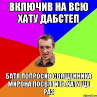 включив на всю хату дабстеп батя попросив священника Мирона посвятить хату ще раз