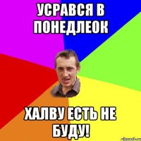 Усрався в понедлеок Халву есть не буду!