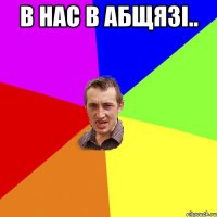 в нас в абщязі.. 