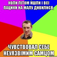 коли літом йшли і всі пацики на малу дивилися, чувствовал себе неуязвімим самцом